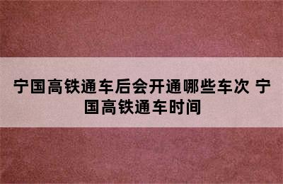 宁国高铁通车后会开通哪些车次 宁国高铁通车时间
